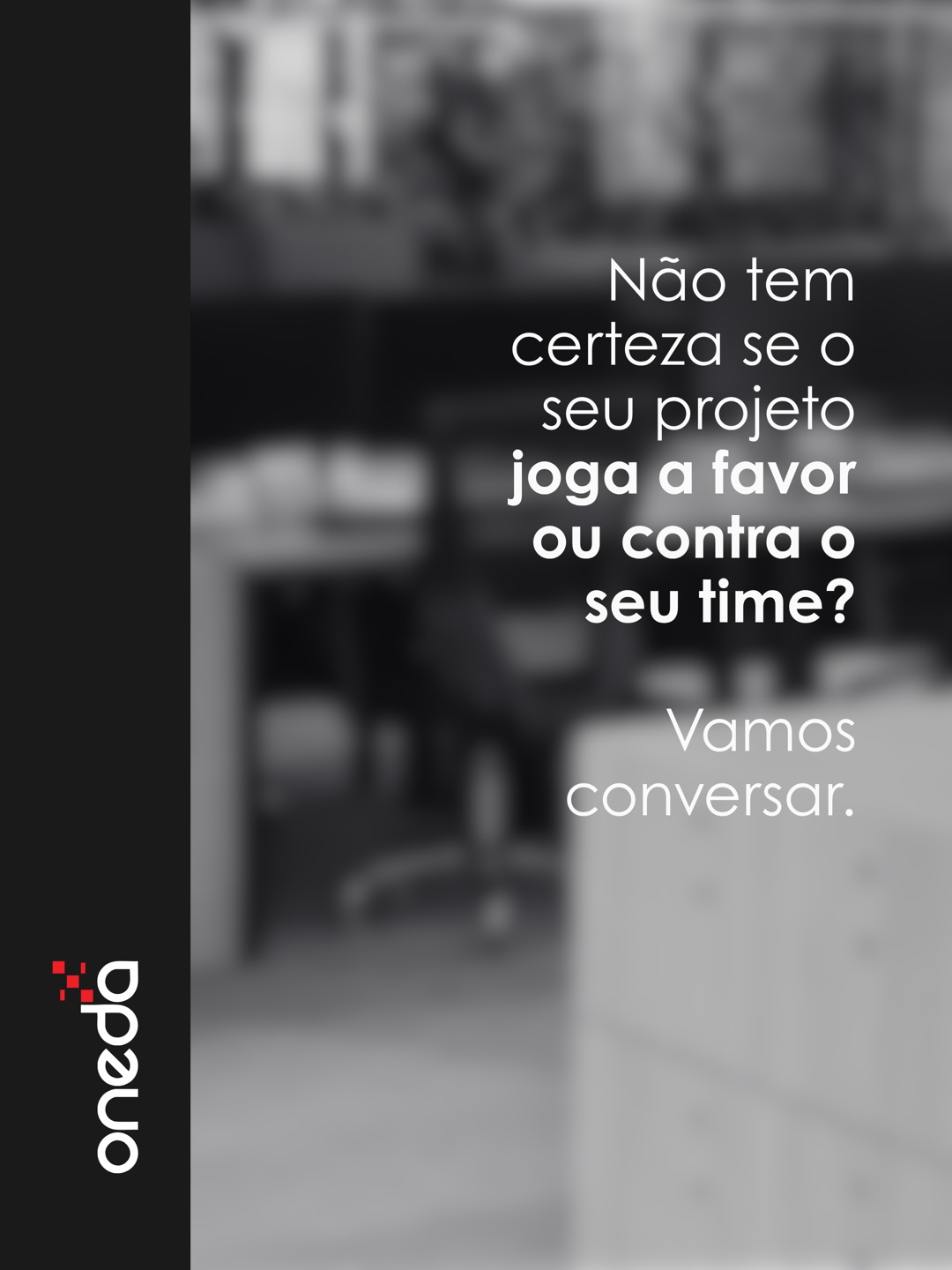 Não tem certeza se o seu projeto joga a favor ou contra o seu time? Vamos conversar. Oneda.